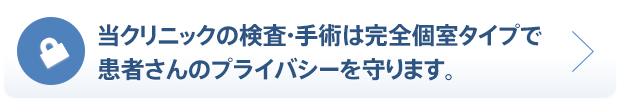 当クリニックの検査・手術は完全個室タイプで患者さんのプライバシーを守ります。